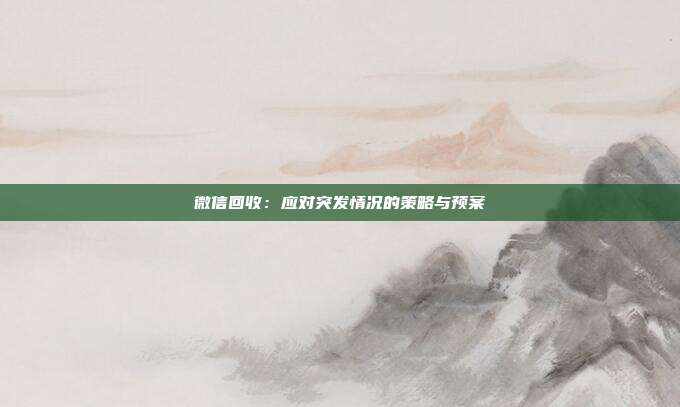 微信回收：应对突发情况的策略与预案
