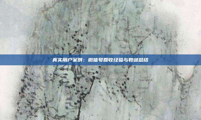 真实用户案例：微信号回收经验与教训总结